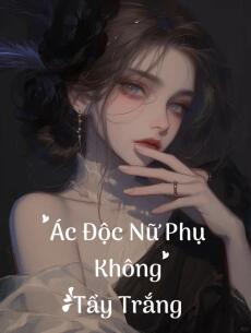Ác Độc Nữ Phụ Không Tẩy Trắng
