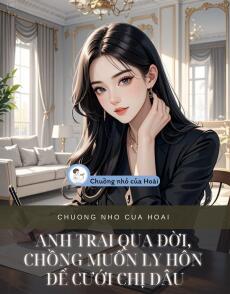 ANH TRAI QUA ĐỜI, CHỒNG MUỐN LY HÔN ĐỂ CƯỚI CHỊ DÂU