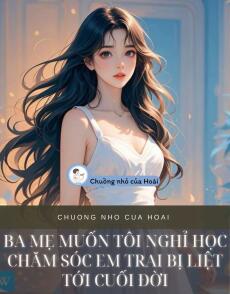 BA MẸ MUỐN TÔI NGHỈ HỌC CHĂM SÓC EM TRAI BỊ LIỆT TỚI CUỐI ĐỜI