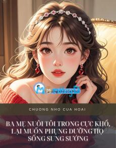 BA MẸ NUÔI TÔI TRONG CỰC KHỔ, LẠI MUỐN PHỤNG DƯỠNG HỌ SỐNG SUNG SƯỚNG