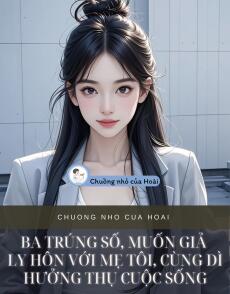 BA TRÚNG SỐ, MUỐN GIẢ LY HÔN VỚI MẸ TÔI, CÙNG DÌ HƯỞNG THỤ CUỘC SỐNG