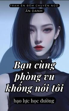 BẠN CÙNG PHÒNG VU KHỐNG NÓI TÔI BẠO LỰC HỌC ĐƯỜNG