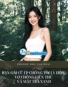 BẠN GÁI CŨ ÉP CHỒNG TÔI LY HÔN, VỢ CHỒNG LIÊN THỦ VẢ MẶT TRÀ XANH