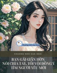 BẠN GÁI GIẬN HỜN NÓI CHIA TAY, TÔI VỘI ĐỒNG Ý TÌM NGƯỜI YÊU MỚI