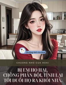 BỊ EM HỌ HẠI, CHỒNG PHẢN BỘI, TỈNH LẠI TÔI ĐUỔI HỌ RA KHỎI NHÀ