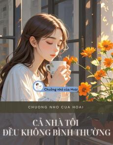 CẢ NHÀ TÔI ĐỀU KHÔNG BÌNH THƯỜNG