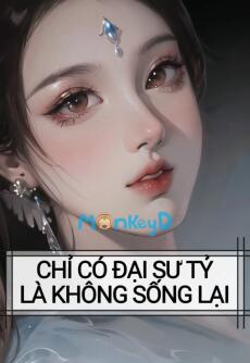 CHỈ CÓ ĐẠI SƯ TỶ LÀ KHÔNG SỐNG LẠI