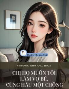 CHỊ HỌ MUỐN TÔI LÀM VỢ BÉ, CÙNG HẦU MỘT CHỒNG