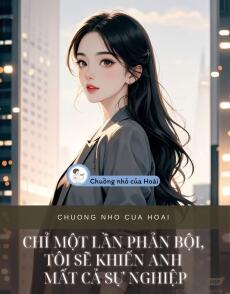 CHỈ MỘT LẦN PHẢN BỘI, TÔI SẼ KHIẾN ANH MẤT CẢ SỰ NGHIỆP