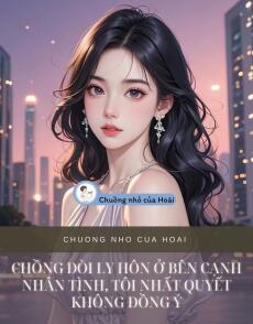 CHỒNG ĐÒI LY HÔN Ở BÊN CẠNH NHÂN TÌNH, TÔI NHẤT QUYẾT KHÔNG ĐỒNG Ý