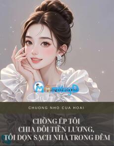 CHỒNG ÉP TÔI CHIA ĐÔI TIỀN LƯƠNG, TÔI DỌN SẠCH NHÀ TRONG ĐÊM