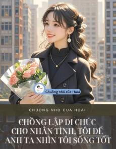 CHỒNG LẬP DI CHÚC CHO NHÂN TÌNH, TÔI ĐỂ ANH TA NHÌN TÔI SỐNG TỐT