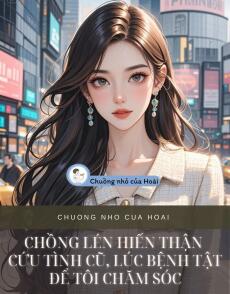 CHỒNG LÉN HIẾN THẬN CỨU TÌNH CŨ, LÚC BỆNH TẬT ĐỂ TÔI CHĂM SÓC