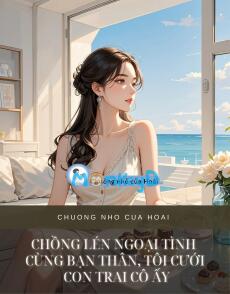 CHỒNG LÉN NGOẠI TÌNH CÙNG BẠN THÂN, TÔI CƯỚI CON TRAI CÔ ẤY