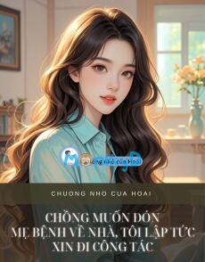 CHỒNG MUỐN ĐÓN MẸ BỆNH VỀ NHÀ, TÔI LẬP TỨC XIN ĐI CÔNG TÁC