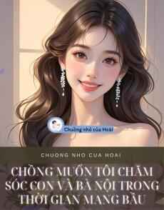 CHỒNG MUỐN TÔI CHĂM SÓC CON VÀ BÀ NỘI TRONG THỜI GIAN MANG BẦU
