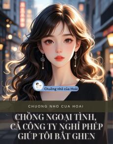 CHỒNG NGOẠI TÌNH, CẢ CÔNG TY NGHỈ PHÉP GIÚP TÔI BẮT GHEN