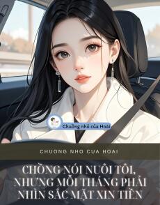 CHỒNG NÓI NUÔI TÔI, NHƯNG MỖI THÁNG PHẢI NHÌN SẮC MẶT XIN TIỀN