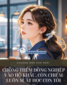 CHỒNG THÊM ĐỒNG NGHIỆP VÀO HỘ KHẨU, CÒN CHIẾM LUÔN SUẤT HỌC CON TÔI