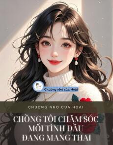 CHỒNG TÔI CHĂM SÓC MỐI TÌNH ĐẦU ĐANG MANG THAI