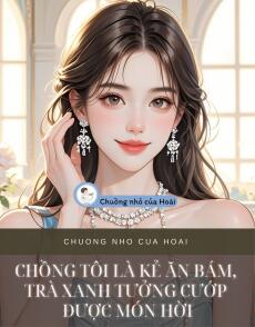 CHỒNG TÔI LÀ KẺ ĂN BÁM, TRÀ XANH TƯỞNG CƯỚP ĐƯỢC MÓN HỜI