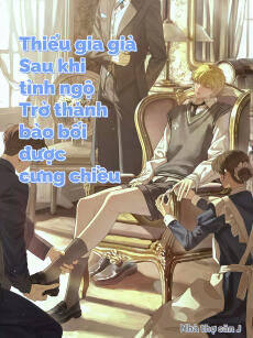[Đam Mỹ] Thiếu Gia Giả Sau Khi Tỉnh Ngộ Trở Thành Bảo Bối Được Cưng Chiều