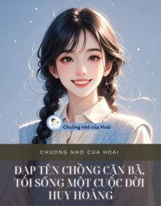 ĐẠP TÊN CHỒNG CẶN BÃ, TÔI SỐNG MỘT CUỘC ĐỜI HUY HOÀNG