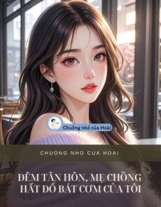ĐÊM TÂN HÔN, MẸ CHỒNG HẤT ĐỔ BÁT CƠM CỦA TÔI