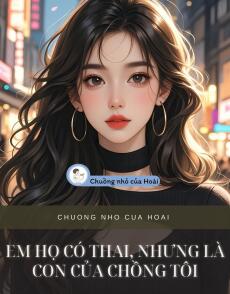 EM HỌ CÓ THAI, NHƯNG LÀ CON CỦA CHỒNG TÔI