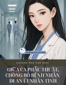 GIỮA CA PHẪU THUẬT, CHỒNG BỎ BỆNH NHÂN ĐI AN ỦI NHÂN TÌNH