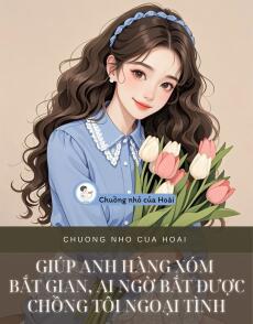 GIÚP ANH HÀNG XÓM BẮT GIAN, AI NGỜ BẮT ĐƯỢC CHỒNG TÔI NGOẠI TÌNH