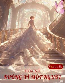 HOA NỞ KHÔNG VÌ MỘT NGƯỜI