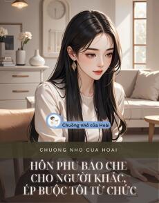 HÔN PHU BAO CHE CHO NGƯỜI KHÁC, ÉP BUỘC TÔI TỪ CHỨC