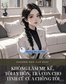 KHÔNG LÀM MẸ KẾ, TÔI LY HÔN, TRẢ CON CHO TÌNH CŨ CỦA CHỒNG TÔI