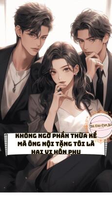 Không Ngờ Phần Thừa Kế Mà Ông Nội Tặng Tôi Là Hai Vị Hôn Phu