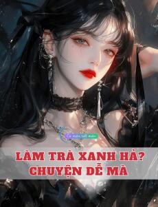 Làm Trà Xanh Hả? Chuyện Dễ Mà
