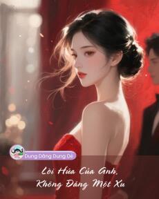 LỜI HỨA CỦA ANH, KHÔNG ĐÁNG MỘT XU