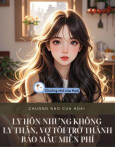 LY HÔN NHƯNG KHÔNG LY THÂN, VỢ TÔI TRỞ THÀNH BẢO MẪU MIỄN PHÍ