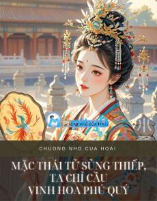 MẶC THÁI TỬ SỦNG THIẾP, TA CHỈ CẦU VINH HOA PHÚ QUÝ