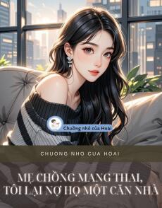 MẸ CHỒNG MANG THAI, TÔI LẠI NỢ HỌ MỘT CĂN NHÀ CHO EM DÂU Ở CỮ