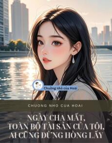 NGÀY CHA MẤT, TOÀN BỘ TÀI SẢN CỦA TÔI, AI CŨNG ĐỪNG HÒNG LẤY