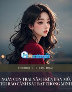 NGÀY CON TRAI NẰM TRÊN BÀN MỔ, TÔI BÁO CẢNH SÁT BẮT CHỒNG MÌNH