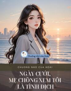 NGÀY CƯỚI, MẸ CHỒNG XEM TÔI LÀ TÌNH ĐỊCH