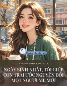 NGÀY SINH NHẬT, TÔI GIÚP CON TRAI ƯỚC NGUYỆN ĐỔI MỘT NGƯỜI MẸ MỚI
