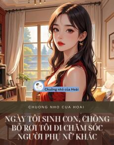 NGÀY TÔI SINH CON, CHỒNG BỎ RƠI TÔI ĐI CHĂM SÓC NGƯỜI PHỤ NỮ KHÁC