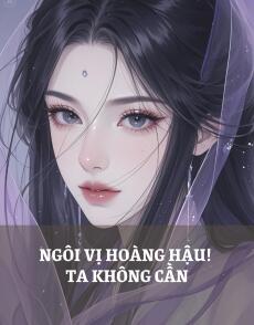 NGÔI VỊ HOÀNG HẬU!  TA KHÔNG CẦN