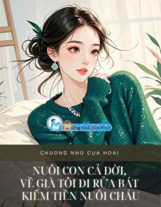 NUÔI CON CẢ ĐỜI, VỀ GIÀ TÔI ĐI RỬA BÁT KIẾM TIỀN NUÔI CHÁU