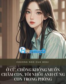 Ở CỮ, CHỒNG KHÔNG MUỐN CHĂM CON, TÔI NHỐT ANH CÙNG CON TRONG PHÒNG