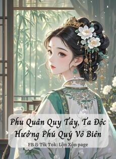 Phu Quân Quy Tây, Ta Độc Hưởng Phú Quý Vô Biên