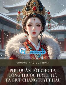 PHU QUÂN TỐT CHO TA UỐNG THUỐC TUYỆT TỰ, TA GIÚP CHÀNG TUYỆT HẬU